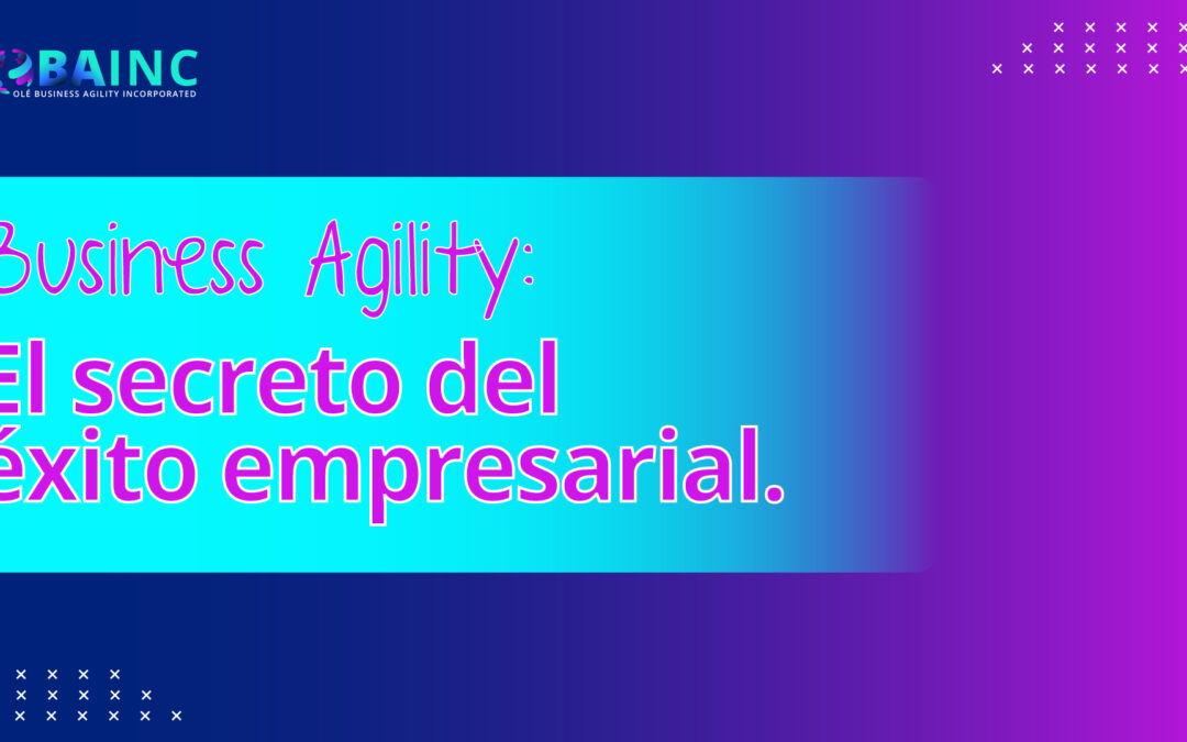 Business Agility: El secreto del éxito empresarial